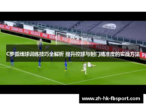 C罗弧线球训练技巧全解析 提升控球与射门精准度的实战方法 C罗弧线球训练技巧全解析 提升控球与射门精准度的实战方法