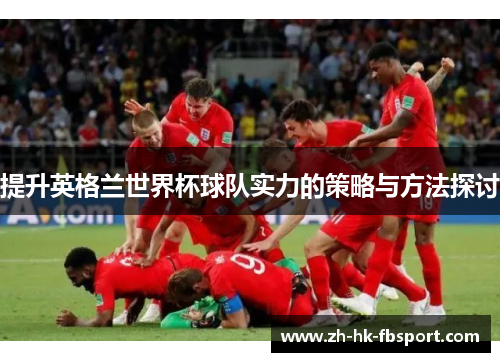 提升英格兰世界杯球队实力的策略与方法探讨 提升英格兰世界杯球队实力的策略与方法探讨
