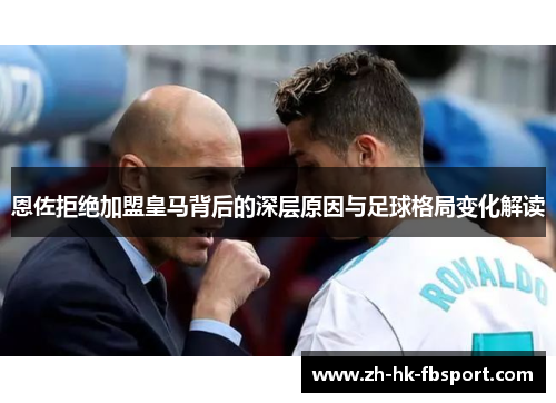 恩佐拒绝加盟皇马背后的深层原因与足球格局变化解读 恩佐拒绝加盟皇马背后的深层原因与足球格局变化解读