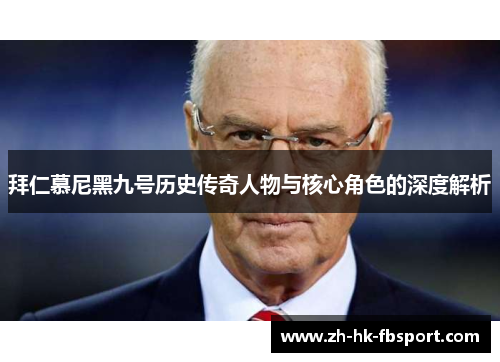 拜仁慕尼黑九号历史传奇人物与核心角色的深度解析 拜仁慕尼黑九号历史传奇人物与核心角色的深度解析