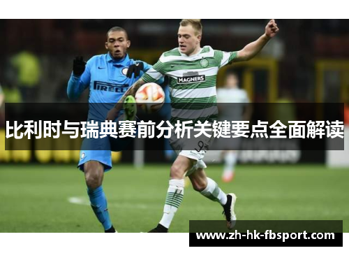 比利时与瑞典赛前分析关键要点全面解读 比利时与瑞典赛前分析关键要点全面解读