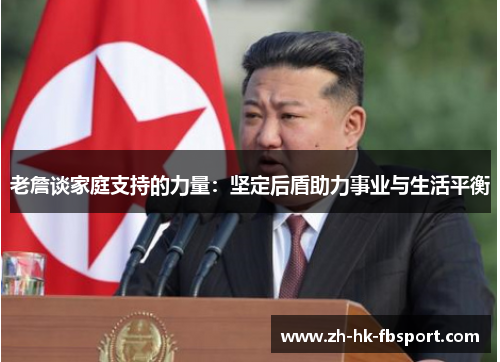 老詹谈家庭支持的力量:坚定后盾助力事业与生活平衡 老詹谈家庭支持的力量:坚定后盾助力事业与生活平衡