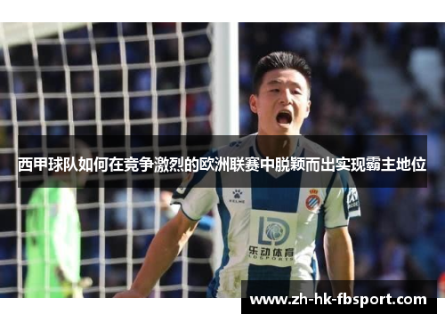 西甲球队如何在竞争激烈的欧洲联赛中脱颖而出实现霸主地位