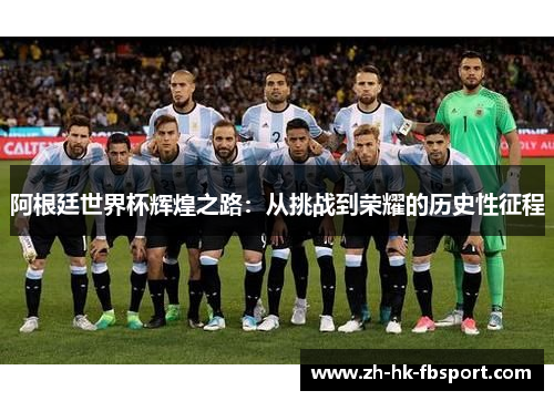 阿根廷世界杯辉煌之路：从挑战到荣耀的历史性征程
