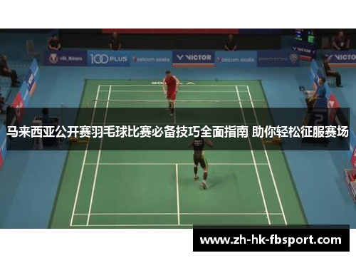 马来西亚公开赛羽毛球比赛必备技巧全面指南 助你轻松征服赛场 马来西亚公开赛羽毛球比赛必备技巧全面指南 助你轻松征服赛场