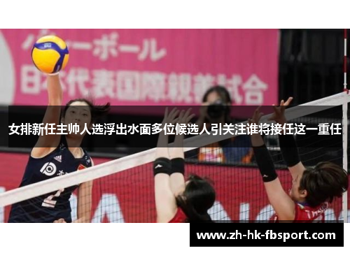 女排新任主帅人选浮出水面多位候选人引关注谁将接任这一重任