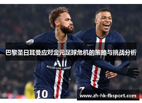 巴黎圣日耳曼应对金元足球危机的策略与挑战分析 巴黎圣日耳曼应对金元足球危机的策略与挑战分析