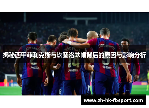 揭秘西甲菲利克斯与坎塞洛跌幅背后的原因与影响分析