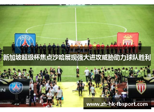 新加坡超级杯焦点沙哈展现强大进攻威胁助力球队胜利