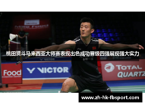 桃田贤斗马来西亚大师赛表现出色成功晋级四强展现强大实力 桃田贤斗马来西亚大师赛表现出色成功晋级四强展现强大实力