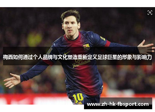 梅西如何通过个人品牌与文化塑造重新定义足球巨星的形象与影响力