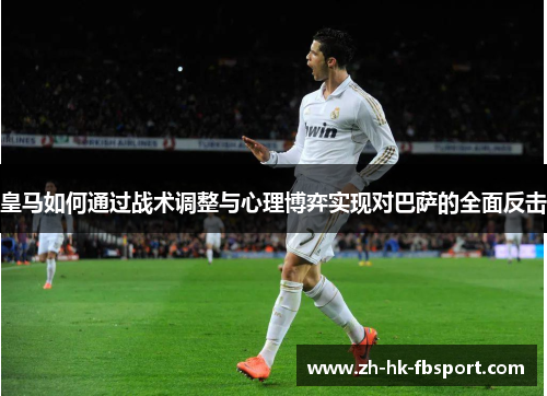 皇马如何通过战术调整与心理博弈实现对巴萨的全面反击