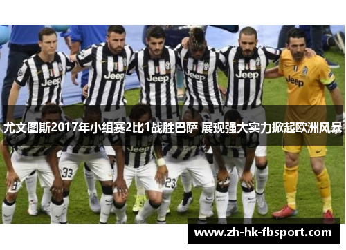 尤文图斯2017年小组赛2比1战胜巴萨 展现强大实力掀起欧洲风暴 尤文图斯2017年小组赛2比1战胜巴萨 展现强大实力掀起欧洲风暴