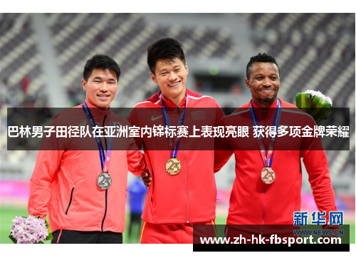 巴林男子田径队在亚洲室内锦标赛上表现亮眼 获得多项金牌荣耀