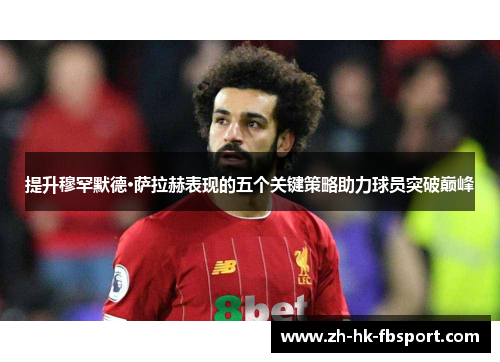 提升穆罕默德·萨拉赫表现的五个关键策略助力球员突破巅峰