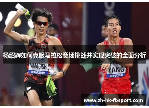 杨绍辉如何克服马拉松赛场挑战并实现突破的全面分析