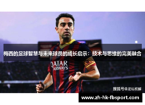 梅西的足球智慧与未来球员的成长启示：技术与思维的完美融合