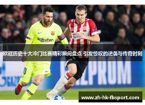 欧冠历史十大冷门比赛精彩瞬间盘点 引发惊叹的逆袭与传奇时刻