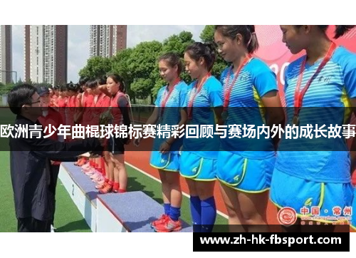 欧洲青少年曲棍球锦标赛精彩回顾与赛场内外的成长故事