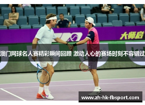 澳门网球名人赛精彩瞬间回顾 激动人心的赛场时刻不容错过