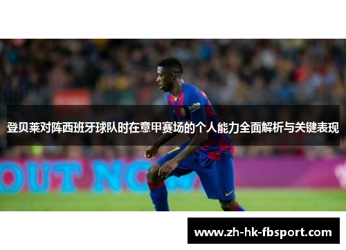 登贝莱对阵西班牙球队时在意甲赛场的个人能力全面解析与关键表现