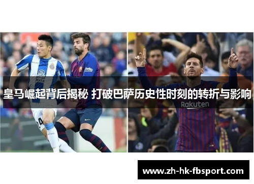 皇马崛起背后揭秘 打破巴萨历史性时刻的转折与影响