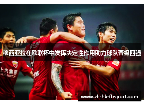 穆西亚拉在欧联杯中发挥决定性作用助力球队晋级四强 穆西亚拉在欧联杯中发挥决定性作用助力球队晋级四强