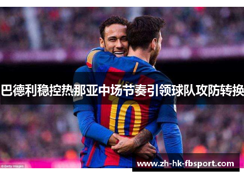 巴德利稳控热那亚中场节奏引领球队攻防转换 巴德利稳控热那亚中场节奏引领球队攻防转换