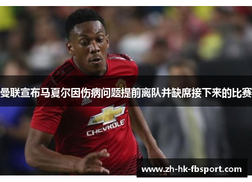 曼联宣布马夏尔因伤病问题提前离队并缺席接下来的比赛