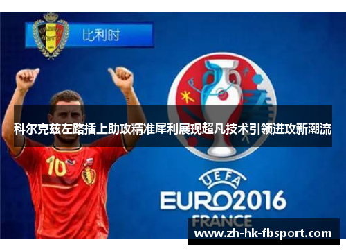科尔克兹左路插上助攻精准犀利展现超凡技术引领进攻新潮流 科尔克兹左路插上助攻精准犀利展现超凡技术引领进攻新潮流