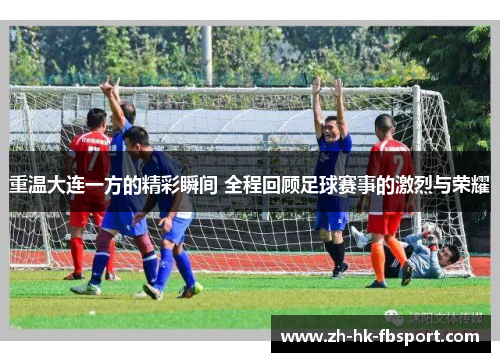 重温大连一方的精彩瞬间 全程回顾足球赛事的激烈与荣耀