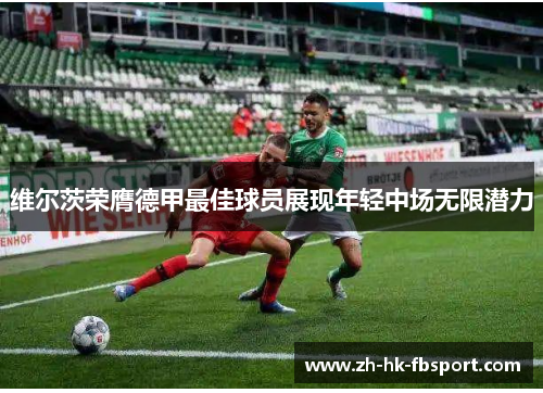 维尔茨荣膺德甲最佳球员展现年轻中场无限潜力 维尔茨荣膺德甲最佳球员展现年轻中场无限潜力