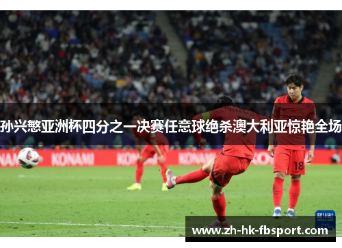 孙兴慜亚洲杯四分之一决赛任意球绝杀澳大利亚惊艳全场